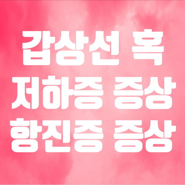  갑상선 혹 저하증 증상 항진증 증상 나빠지면 (ft. 갑상선 기능 이상)