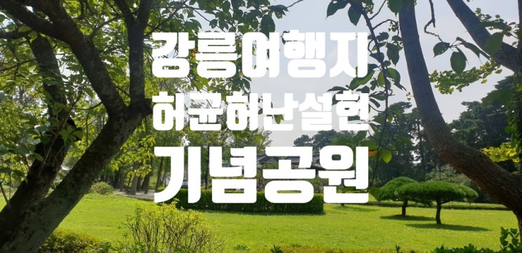 [강릉 가볼만한 곳]  허균 허난설헌 기념공원/ 조선시대 천재 여류 시인의 슬픈 생애와 작품