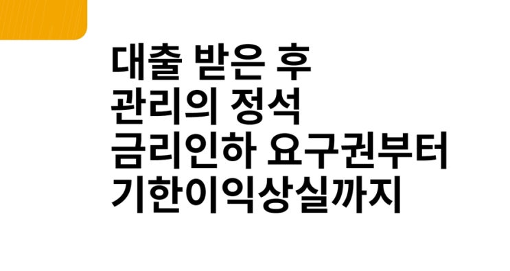  금리인하요구권 부터 기한이익상실까지 대출 받은 후 관리의 정석