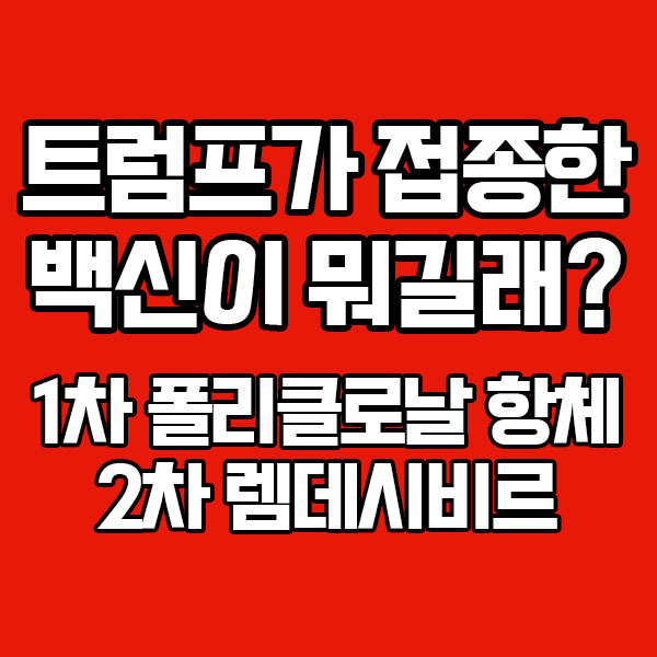  트럼프가 접종한 백신이 뭐길래? 1차 폴리클로날 항체, 2차 램데시비르 접종