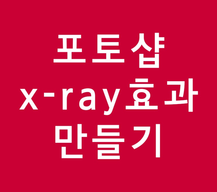 포토샵 x-ray 효과 만들기 포토샵 x-ray 효과 만들기