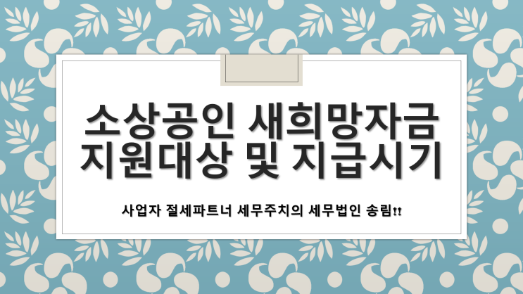  코로나19 소상공인 새희망자금 지원대상 및 지급시기 - [부산세무사/남구세무사/감만동세무사/대연동세무사/문현동세무사/용당동세무사/용호동세무사/우암동세무사/광안리세무사/광안동세무사]