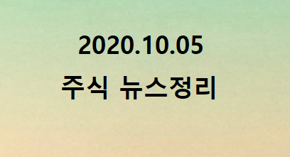 2020.10.05 주식시장뉴스정리 2020.10.05 주식시장뉴스정리