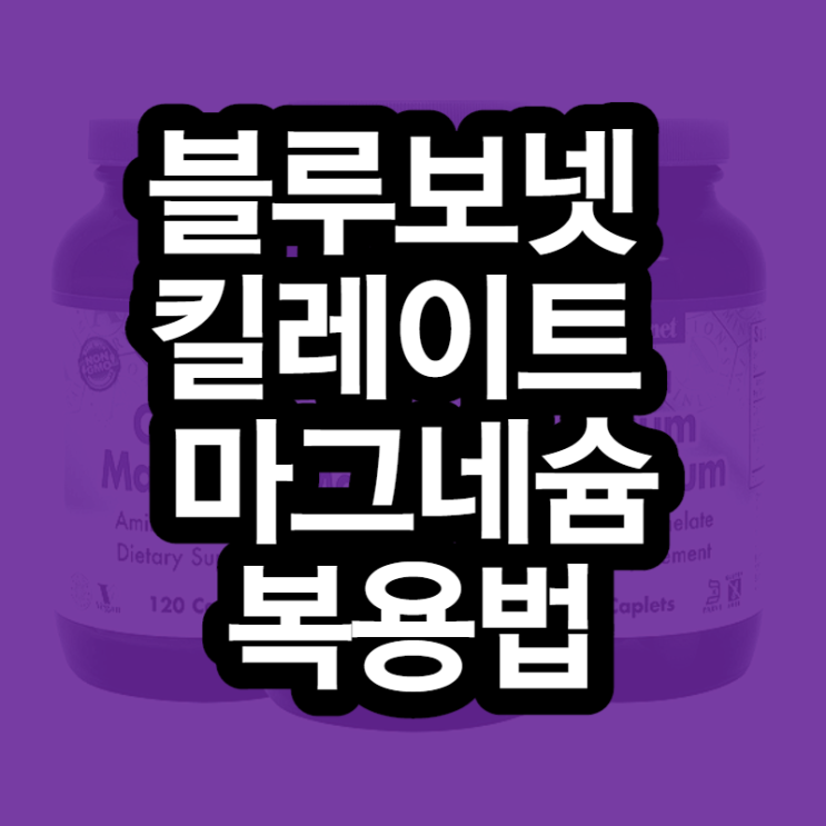  블루보넷 킬레이트 마그네슘 복용법 제대로 알고 드세요