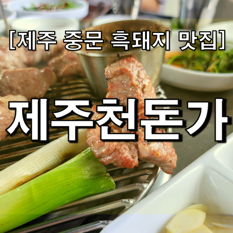  제주 천돈가, 중문 근처 비교해도 손색없는 흑돼지 맛집