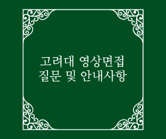  고려대학교 비대면 면접 질문 및 안내사항 (업로드형)
