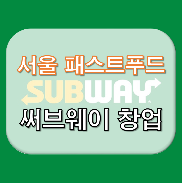  서울 써브웨이 창업 & 써브웨이 양도양수