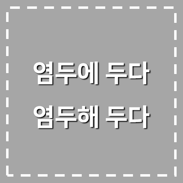  염두에 두다, 염두해 두다. 어떤 말이 맞을까요?