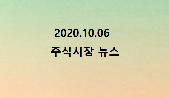 2020.10.06 주식시장뉴스 2020.10.06 주식시장뉴스