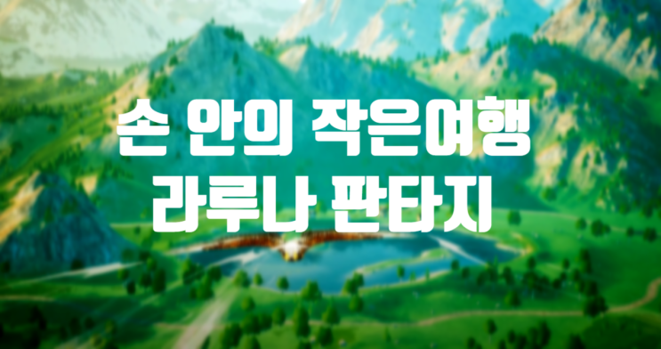  라루나판타지 내 손안의 작은 힐링 여행