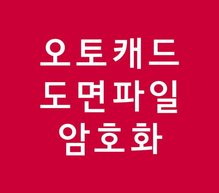 오토캐드 도면파일 암호화 하기 오토캐드 도면파일 암호화 하기