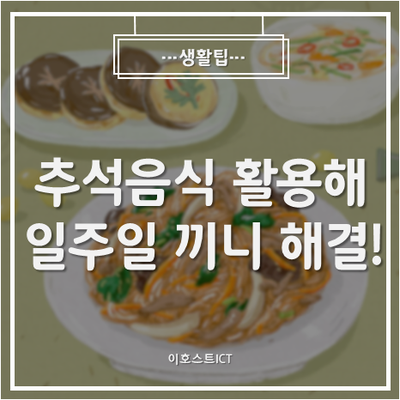  [생활팁] 추석음식 활용해서 일주일 끼니 해결하기!