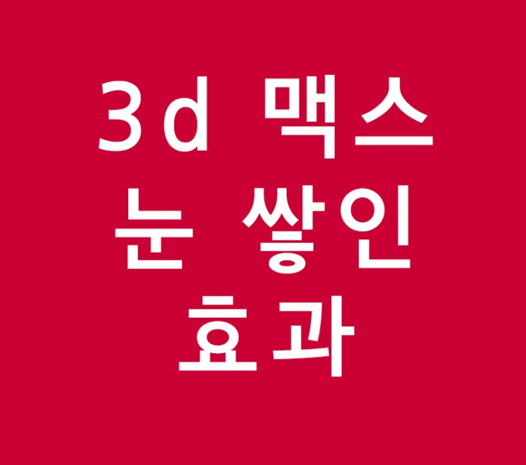 3dmax 눈 쌓인 효과 3dmax 눈 쌓인 효과