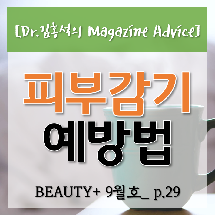  [환절기피부] 누구나 걸릴 수 있는 피부감기 예방법 <BEAUTY+_잡지 Advice>