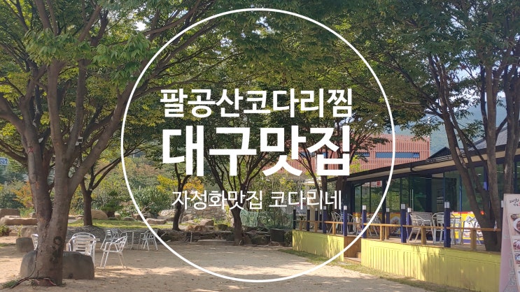  대구 팔공산코다리찜 맛집 가족 나들이 코스로 도담맘이 추천해요.