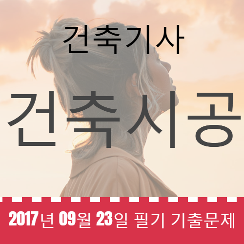 건축기사 건축시공 필기 기출문제 2017년 4회 [17.09.23] 국가기술자격증