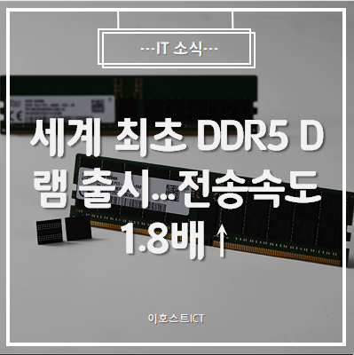  [IT 소식] SK하이닉스, 세계 최초 DDR5 D램 출시...전송속도 1.8배↑