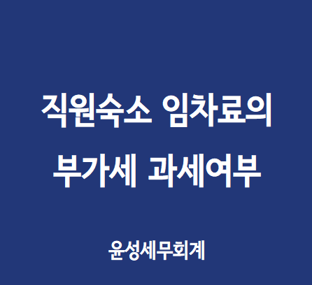  직원숙소 임차료의 부가세 과세 및 증빙