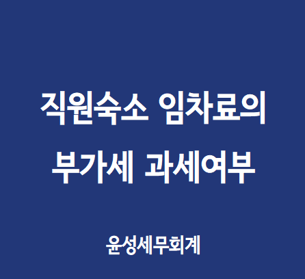 직원숙소 임차료의 부가세 과세 및 증빙