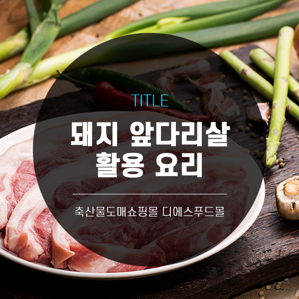 [디푸의 고기정보]돼지 앞다리살 활용 요리
