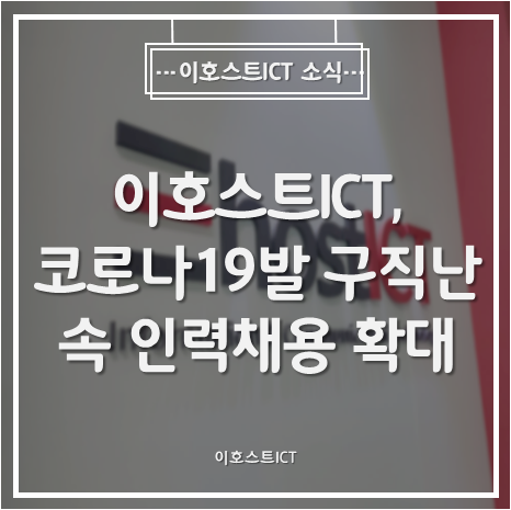 [이호스트ICT 소식] 이호스트ICT, 코로나19발 구직난 속 인력채용 확대