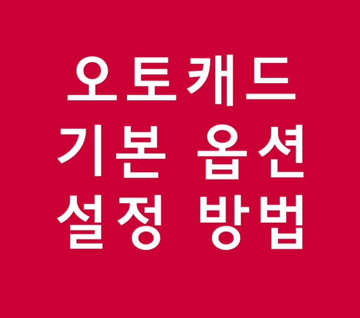 오토캐드 기본 옵션 설정 방법 오토캐드 기본 옵션 설정 방법