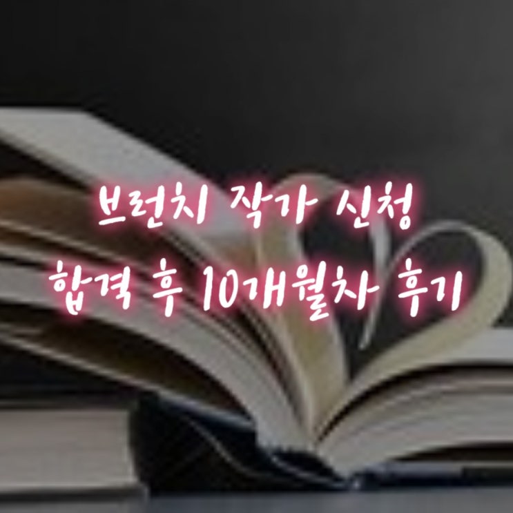  브런치 작가 신청 합격 후 10개월 차 후기