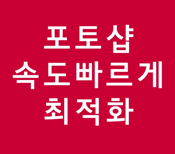 포토샵 속도 빠르게 최적화 설정 포토샵 속도 빠르게 최적화 설정