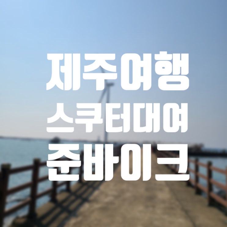  제주도 스쿠터 여행은 언제나 즐거워! < 준바이크 >