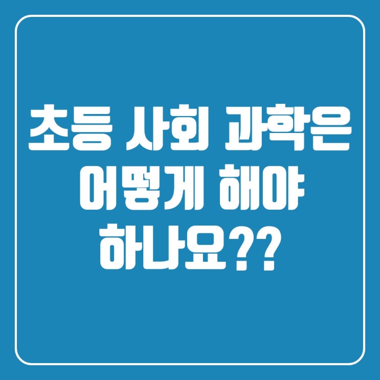  초등 사회 과학은 어떻게 공부해야 할까요?