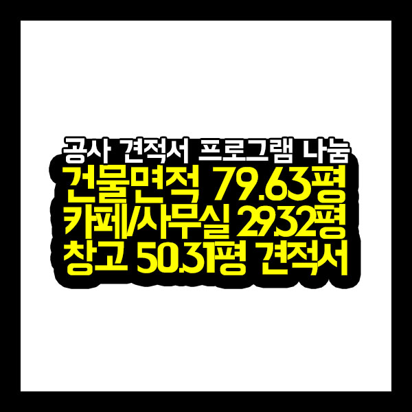  [공사견적서] 건물면적 79.63평 카페/사무실 29.32평 창고 50.31평 견적서