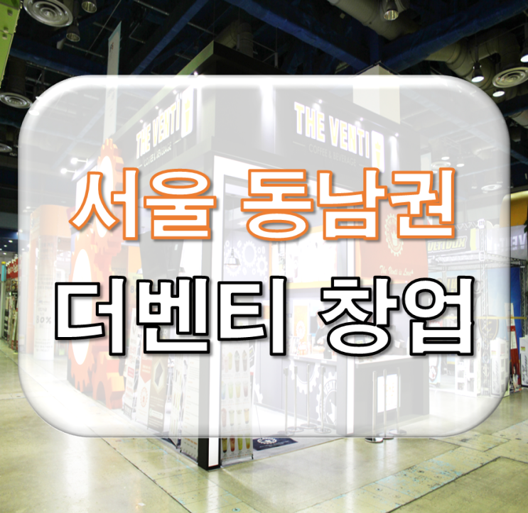  서울 동남권 고수익 더벤티 창업&더벤티 양도양수