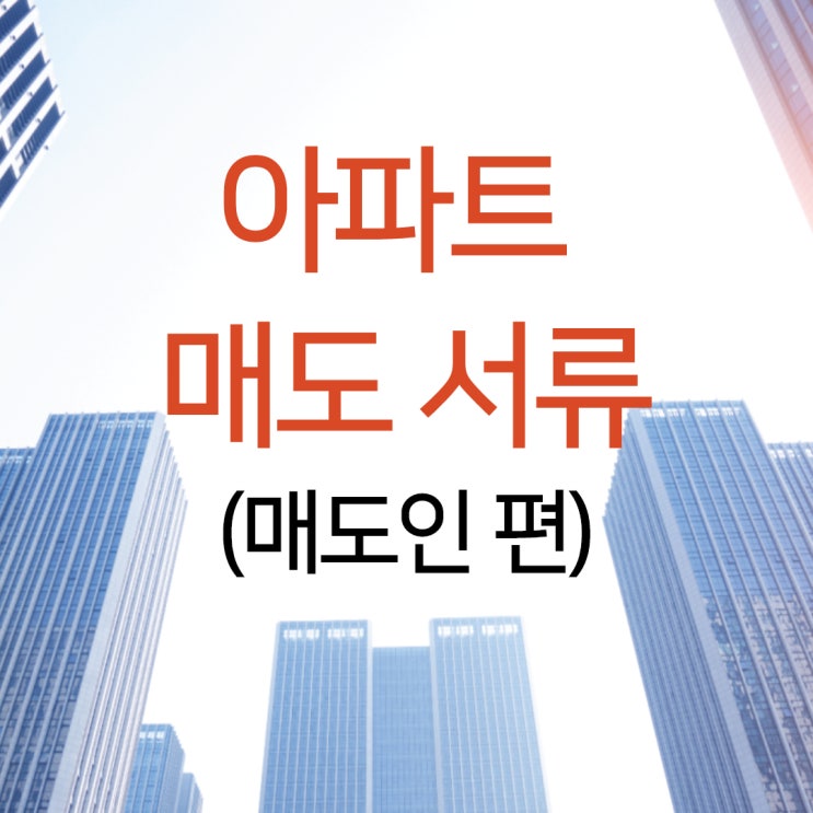  아파트 매도 서류 잔금일 전에 미리 준비하세요.