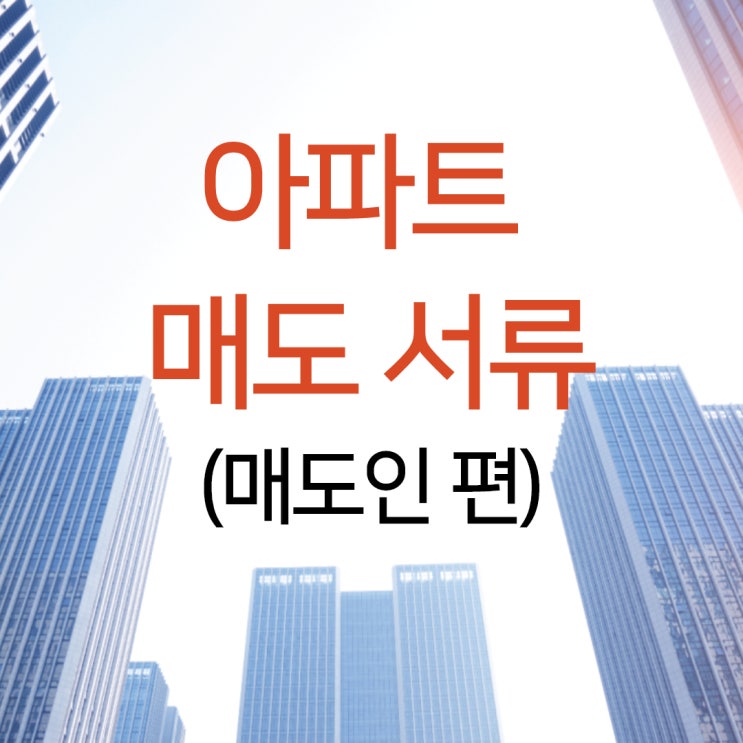 아파트 매도 서류 잔금일 전에 미리 준비하세요.