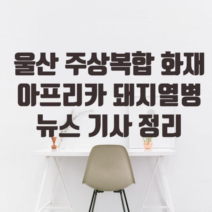 뉴스 토픽_울산 주상복합 화재,아프리카 돼지열병 정리