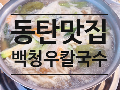  동탄 칼국수 맛집 - 백청우칼국수 동탄2지구점