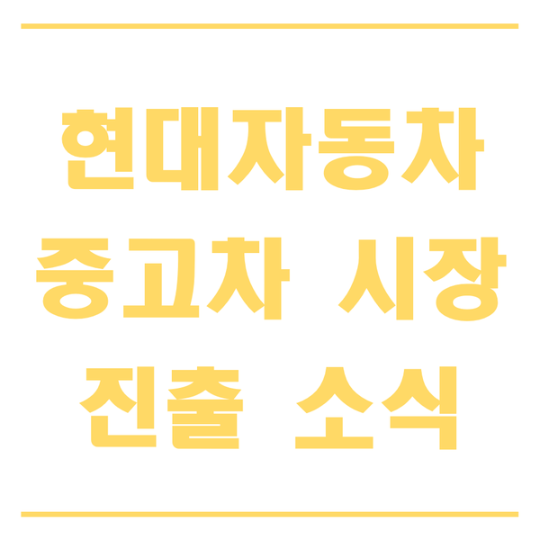  현대자동차 중고차 시장 진출은 성공할 것인가