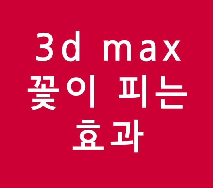 꽃이피는효과 3d max로 만들기