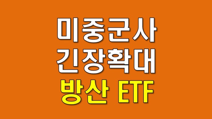  미중 군사 긴장감 확대에 따른 방위산업 ETF 체크