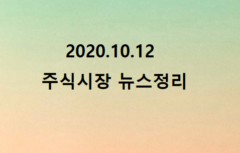 2020.10.12 주식시장뉴스정리