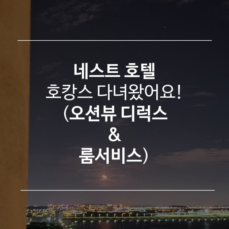  [후기] 영종도 네스트 호텔 호캉스 후기 - 2 (디럭스더블, 오션뷰, 룸서비스, 등등)