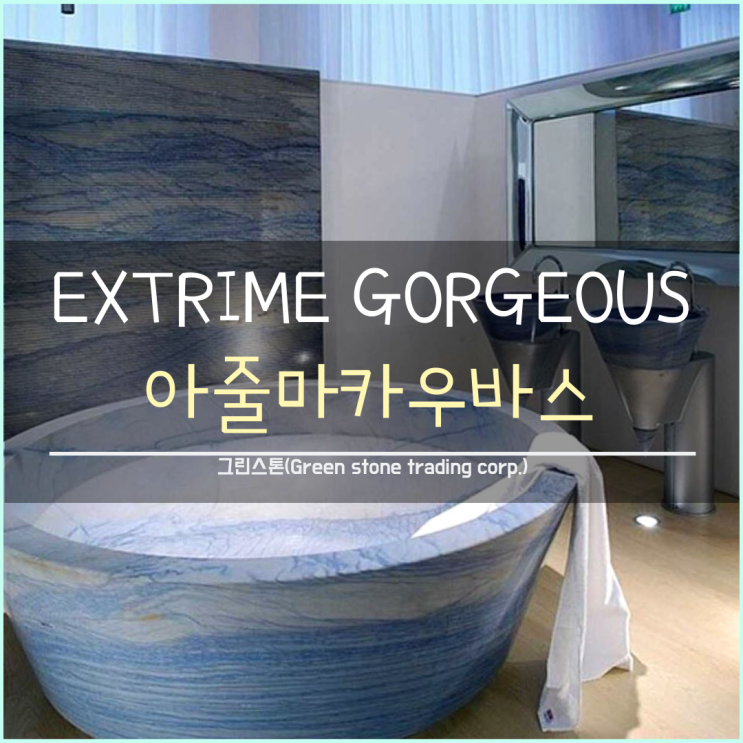  아줄마카우바스, EXTRIME GORGEOUS / 고급천연대리석, 고급석재