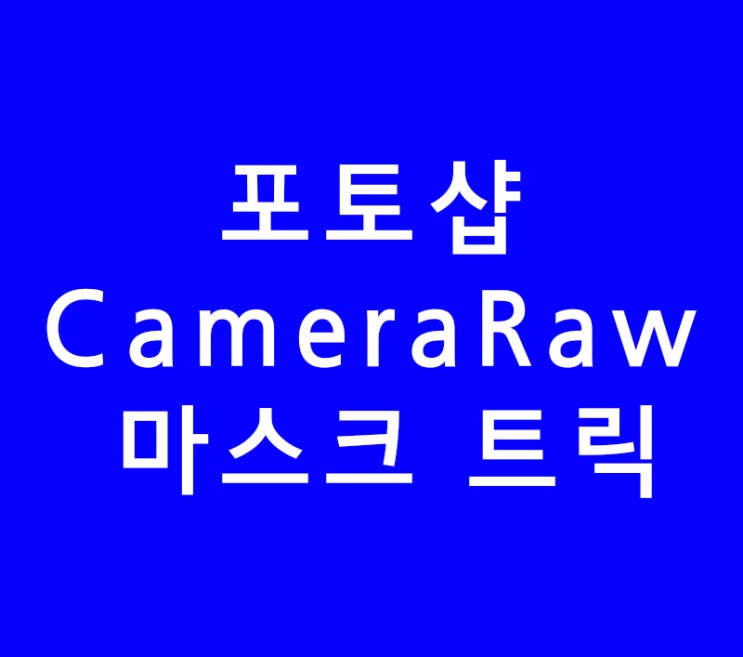 포토샵 Camera Raw 마스크 트릭 포토샵 Camera Raw 마스크 트릭