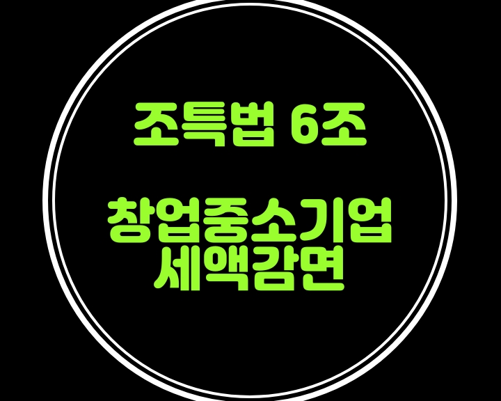  조특법6조-창업중소기업 특별세액감면 혜택을 알아볼까요? 절세를 위한 소득세,법인세감면