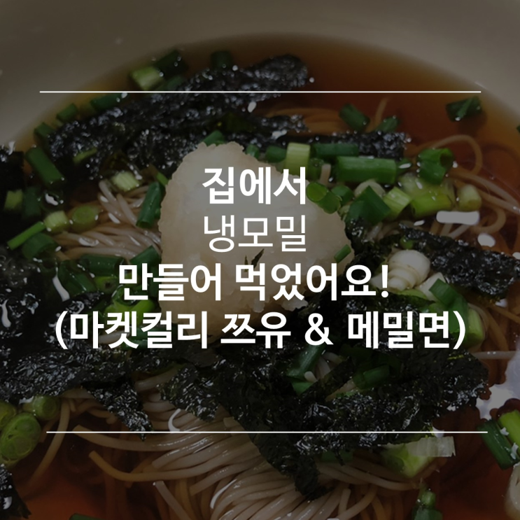[후기] 집에서 냉모밀 만들어먹기 도전! (feat. 쯔유, 마켓컬리)