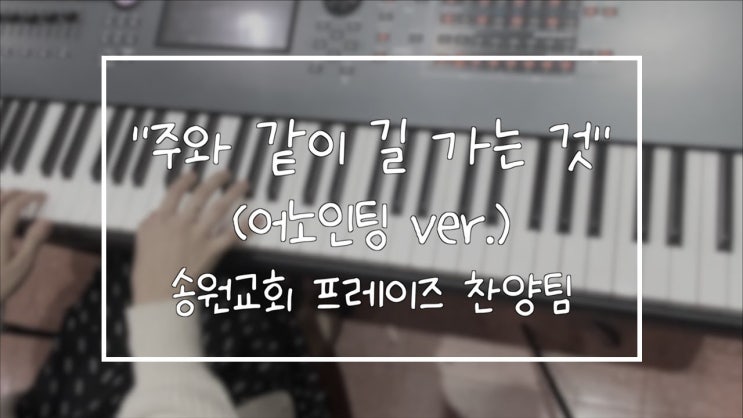  주와 같이 길 가는 것(어노인팅ver.) 송원교회 프레이즈 찬양팀 예배실황 메인건반캠