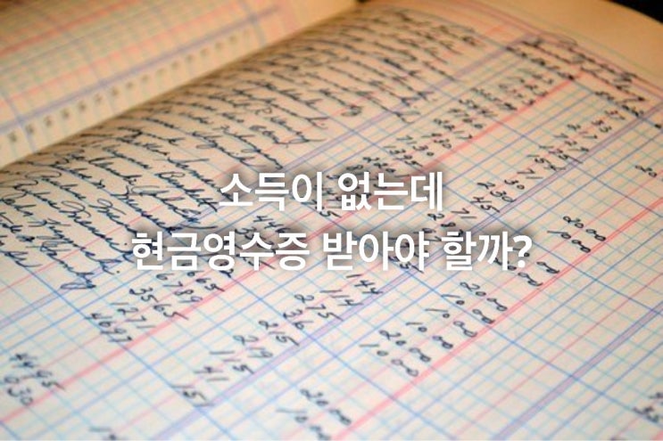  소득이 없는데 현금영수증 받아야 할까?