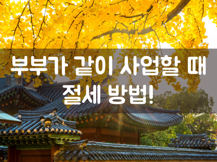  부부가 같이 사업할 때 절세 방법!