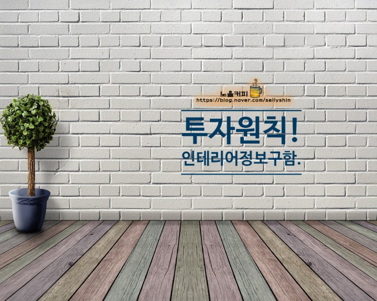  나의 투자 원칙 정리! / 인테리어 잘하는 집 알아봐야 되는데...