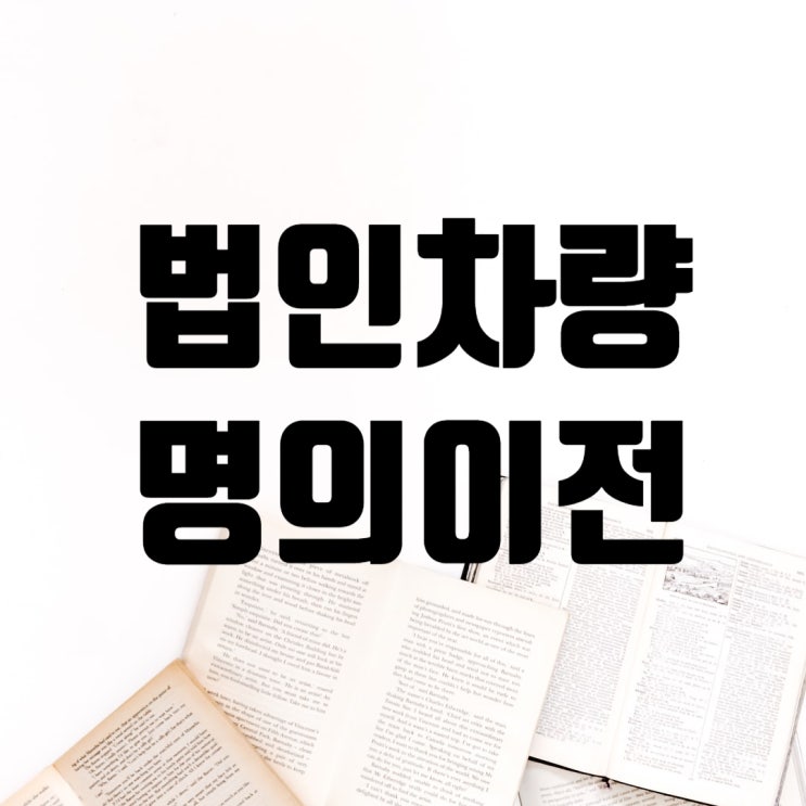  개인차량 법인이전 서류 명의이전 방법